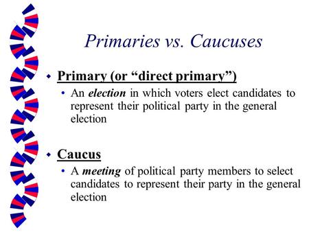 Primaries vs. Caucuses Primary (or “direct primary”) Caucus