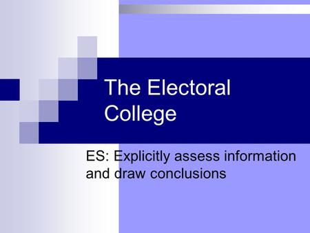 The Electoral College ES: Explicitly assess information and draw conclusions.