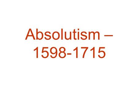 Absolutism – 1598-1715. Characteristics of Absolutism Sovereignty: –Sole control over instruments of justice – no competitors for the use of force (i.e.