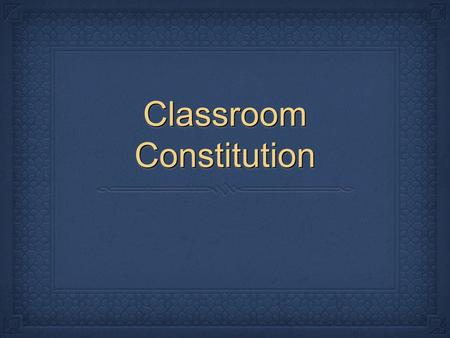 Classroom Constitution. Come up with 10 classroom rules that you would like to see in our classroom. Take this serious. We will look at implementing several.