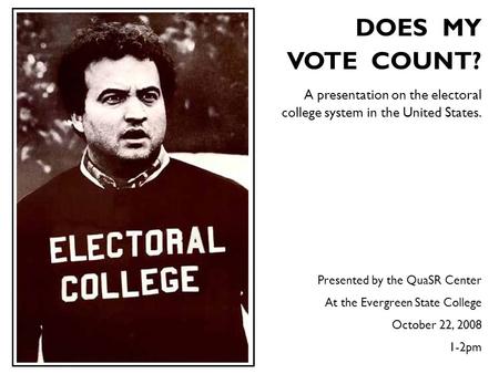 DOES MY VOTE COUNT? A presentation on the electoral college system in the United States. Presented by the QuaSR Center At the Evergreen.