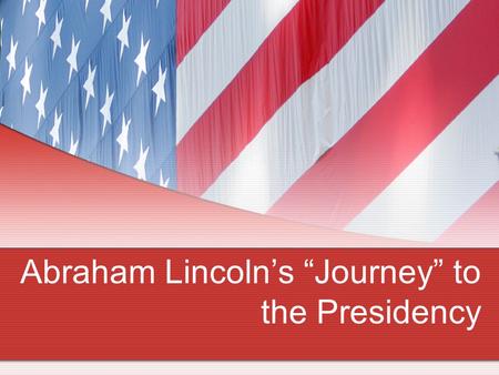Abraham Lincoln’s “Journey” to the Presidency. 1809 BORN IN “HUMBLE” UPBRINGING.