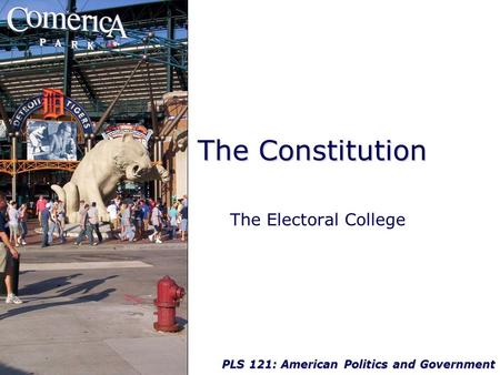 PLS 121: American Politics and Government The Constitution The Electoral College.