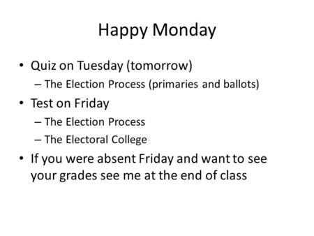 Happy Monday Quiz on Tuesday (tomorrow) – The Election Process (primaries and ballots) Test on Friday – The Election Process – The Electoral College If.