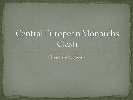 Chapter 5 Section 3. I can explain how the clash of Central European monarchs led to war. I can describe the impact of the Thirty Years War. I can analyze.