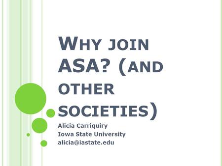 W HY JOIN ASA? ( AND OTHER SOCIETIES ) Alicia Carriquiry Iowa State University