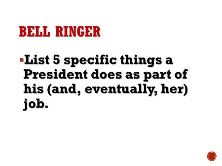 Bell ringer List 5 specific things a President does as part of his (and, eventually, her) job.