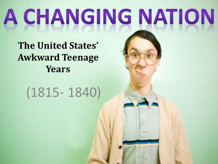 (1815- 1840) The United States’ Awkward Teenage Years.