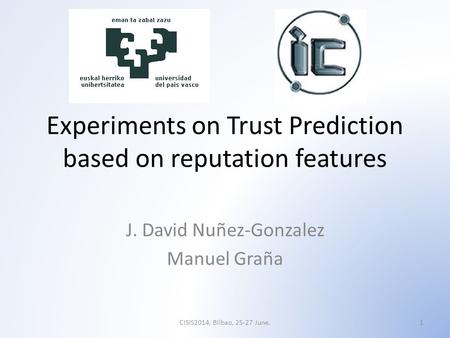 Experiments on Trust Prediction based on reputation features J. David Nuñez-Gonzalez Manuel Graña 1CISIS2014, Bilbao, 25-27 June.