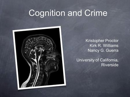 Cognition and Crime Kristopher Proctor Kirk R. Williams Nancy G. Guerra University of California, Riverside.