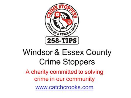 Windsor & Essex County Crime Stoppers A charity committed to solving crime in our community www.catchcrooks.com.