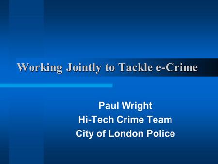 Working Jointly to Tackle e-Crime Paul Wright Hi-Tech Crime Team City of London Police.