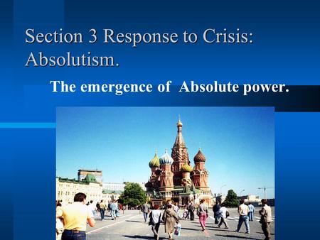 Section 3 Response to Crisis: Absolutism. The emergence of Absolute power.