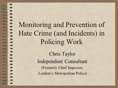 Monitoring and Prevention of Hate Crime (and Incidents) in Policing Work Chris Taylor Independent Consultant (Formerly Chief Inspector, London’s Metropolitan.