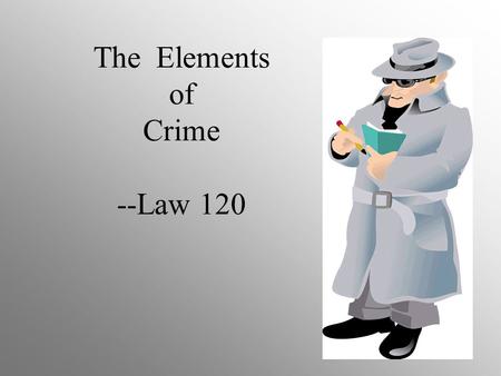 The Elements of Crime --Law 120. What is a crime? Any act or omission of an act that is prohibited and punishable by federal statute.