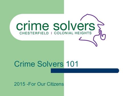 Crime Solvers 101 2015 -For Our Citizens. Why Crime Solvers? Crime Solvers operates on the premise that someone other than the criminal has information.