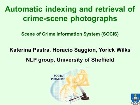 Automatic indexing and retrieval of crime-scene photographs Katerina Pastra, Horacio Saggion, Yorick Wilks NLP group, University of Sheffield Scene of.