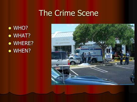 The Crime Scene WHO? WHO? WHAT? WHAT? WHERE? WHERE? WHEN? WHEN?