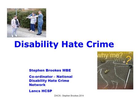 Disability Hate Crime Stephen Brookes MBE Co-ordinator – National Disability Hate Crime Network Lancs HCSP DHCN - Stephen Brookes 2014.