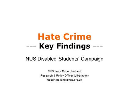 Hate Crime --- Key Findings --- NUS Disabled Students’ Campaign NUS lead- Robert Holland Research & Policy Officer (Liberation)
