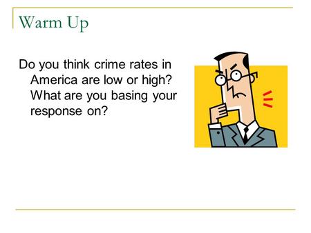 Warm Up Do you think crime rates in America are low or high? What are you basing your response on?