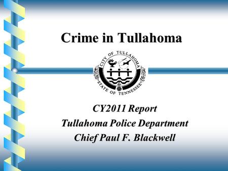 Crime in Tullahoma CY2011 Report Tullahoma Police Department Chief Paul F. Blackwell.