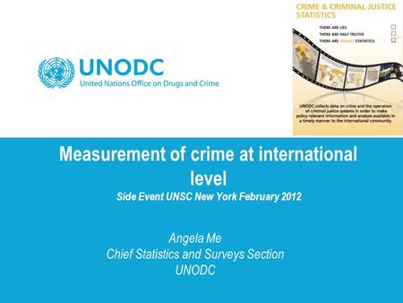 Measurement of crime at international level Side Event UNSC New York February 2012 Angela Me Chief Statistics and Surveys Section UNODC.