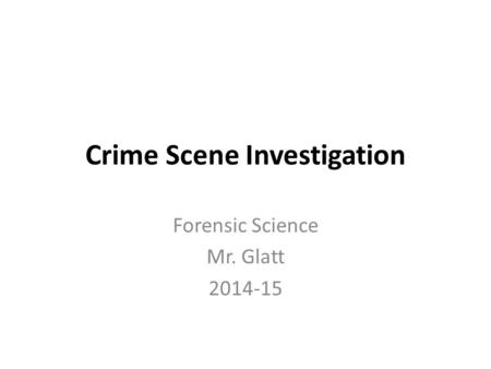 Crime Scene Investigation Forensic Science Mr. Glatt 2014-15.