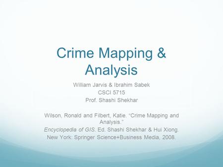 Crime Mapping & Analysis William Jarvis & Ibrahim Sabek CSCI 5715 Prof. Shashi Shekhar Wilson, Ronald and Filbert, Katie. “Crime Mapping and Analysis.”