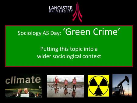 Sociology AS Day: ‘Green Crime’ Putting this topic into a wider sociological context.