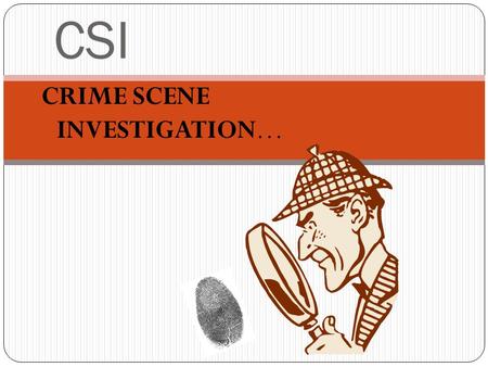 CSI CRIME SCENE INVESTIGATION….