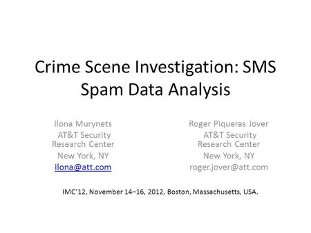 Crime Scene Investigation: SMS Spam Data Analysis Ilona Murynets AT&T Security Research Center New York, NY Roger Piqueras Jover AT&T Security.
