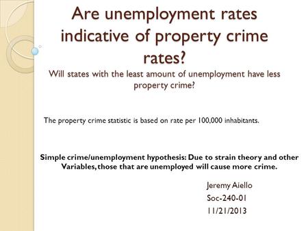 Are unemployment rates indicative of property crime rates? Will states with the least amount of unemployment have less property crime? Jeremy Aiello Soc-240-01.