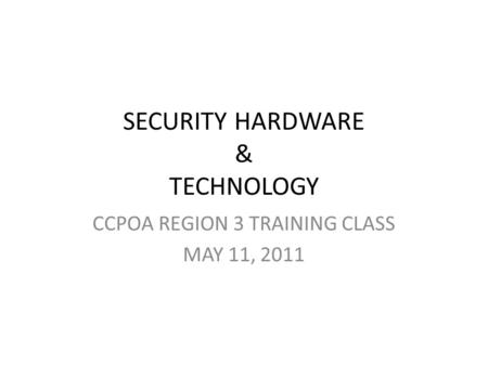 SECURITY HARDWARE & TECHNOLOGY CCPOA REGION 3 TRAINING CLASS MAY 11, 2011.