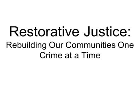 Restorative Justice: Rebuilding Our Communities One Crime at a Time.