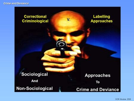OCR Module: 2526 Crime and Deviance Approaches To Crime and Deviance Correctional Criminological V. Labelling Approaches Sociological And Non-Sociological.