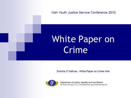 White Paper on Crime Doncha O’Sullivan, White Paper on Crime Unit Irish Youth Justice Service Conference 2010.