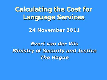 Calculating the Cost for Language Services 24 November 2011 Evert van der Vlis Ministry of Security and Justice The Hague.