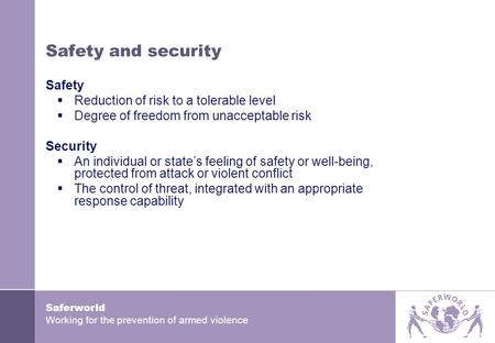 Saferworld Working for the prevention of armed violence Safety and security Safety  Reduction of risk to a tolerable level  Degree of freedom from unacceptable.