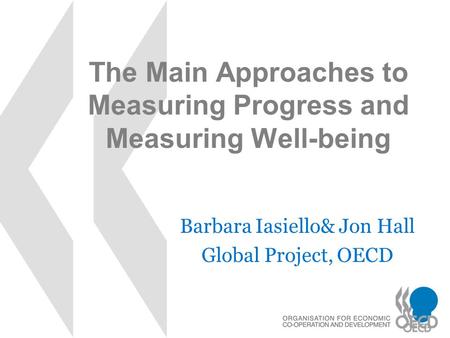 The Main Approaches to Measuring Progress and Measuring Well-being Barbara Iasiello& Jon Hall Global Project, OECD.