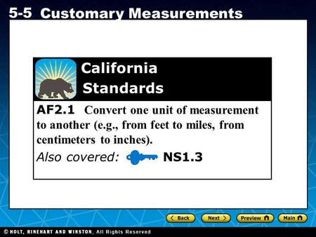 Holt CA Course 1 5-5 Customary Measurements AF2.1 Convert one unit of measurement to another (e.g., from feet to miles, from centimeters to inches). Also.