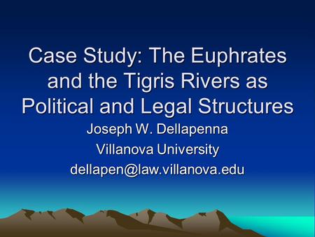 Case Study: The Euphrates and the Tigris Rivers as Political and Legal Structures Joseph W. Dellapenna Villanova University