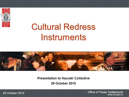 Office of Treaty Settlements www.ots.govt.nz 29 October 2010 Presentation to Hauraki Collective 29 October 2010 Cultural Redress Instruments.
