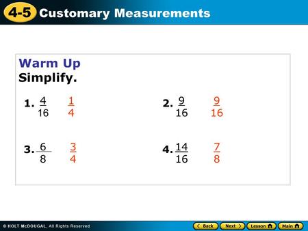 4-5 Customary Measurements Warm Up Simplify. 4 16 1. 6868 3. 9 16 2. 14 16 4. 1414 9 16 3434 7878.