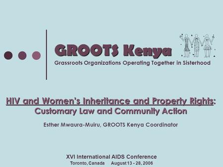 GROOTS Kenya GROOTS Kenya Grassroots Organizations Operating Together in Sisterhood HIV and Women’s Inheritance and Property Rights: Customary Law and.