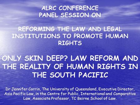 ALRC CONFERENCE PANEL SESSION ON REFORMING THE LAW AND LEGAL INSTITUTIONS TO PROMOTE HUMAN RIGHTS ONLY SKIN DEEP? LAW REFORM AND THE REALITY OF HUMAN RIGHTS.