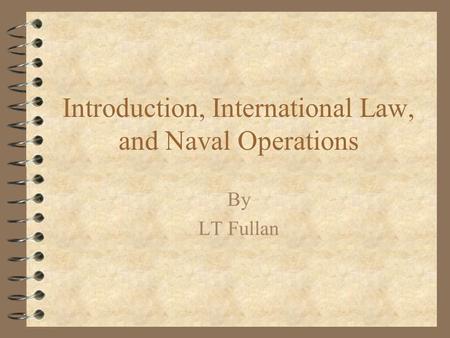 Introduction, International Law, and Naval Operations By LT Fullan.