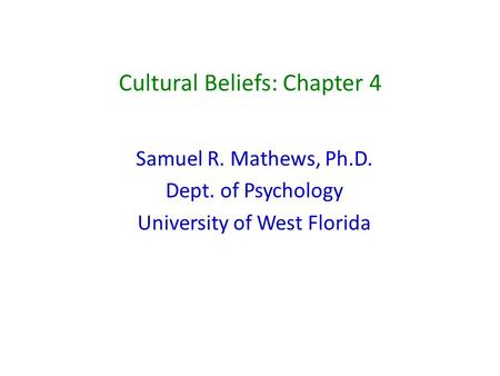Cultural Beliefs: Chapter 4 Samuel R. Mathews, Ph.D. Dept. of Psychology University of West Florida.