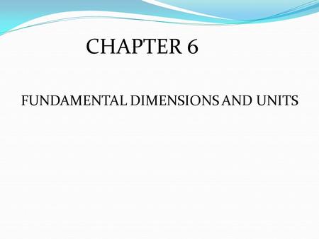 FUNDAMENTAL DIMENSIONS AND UNITS CHAPTER 6. UNITS Used to measure physical dimensions Appropriate divisions of physical dimensions to keep numbers manageable.
