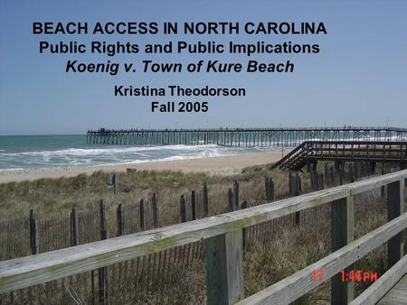 BEACH ACCESS IN NORTH CAROLINA Public Rights and Public Implications Koenig v. Town of Kure Beach Kristina Theodorson Fall 2005.